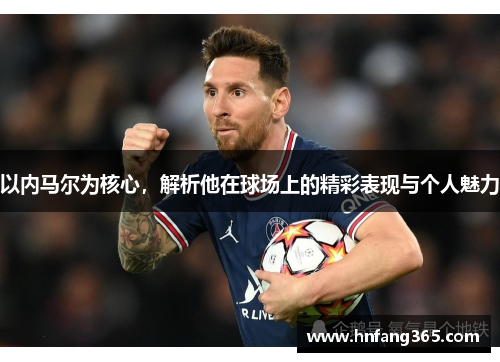 以内马尔为核心，解析他在球场上的精彩表现与个人魅力