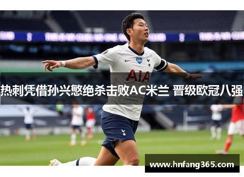 热刺凭借孙兴慜绝杀击败AC米兰 晋级欧冠八强