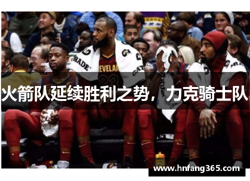 火箭队延续胜利之势，力克骑士队