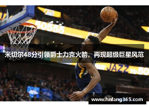 米切尔48分引领爵士力克火箭，再现超级巨星风范