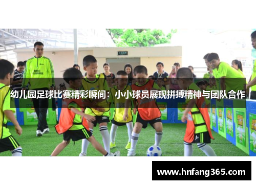 幼儿园足球比赛精彩瞬间：小小球员展现拼搏精神与团队合作
