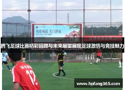 腾飞足球比赛精彩回顾与未来展望展现足球激情与竞技魅力