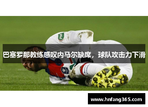 巴塞罗那教练感叹内马尔缺席，球队攻击力下滑