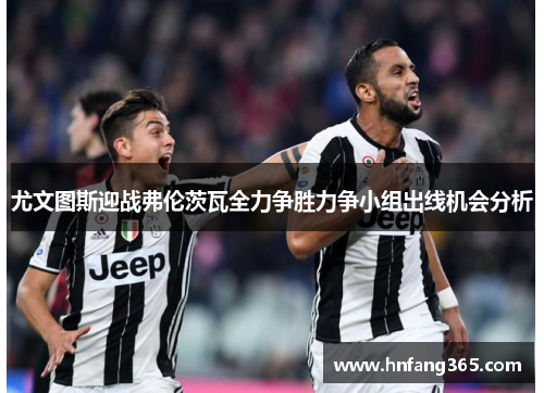 尤文图斯迎战弗伦茨瓦全力争胜力争小组出线机会分析