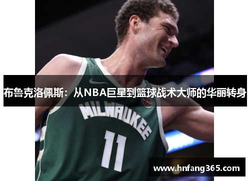 布鲁克洛佩斯：从NBA巨星到篮球战术大师的华丽转身