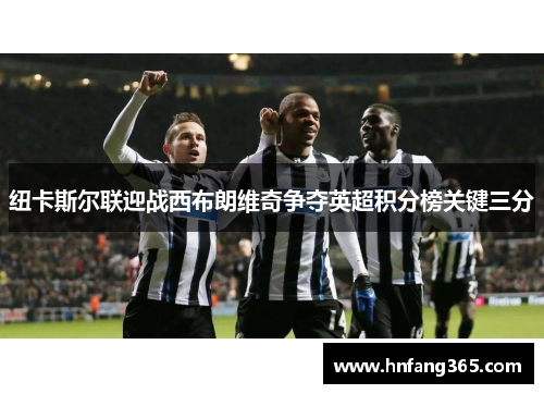 纽卡斯尔联迎战西布朗维奇争夺英超积分榜关键三分