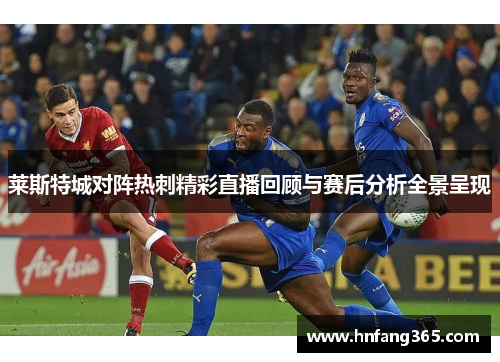 莱斯特城对阵热刺精彩直播回顾与赛后分析全景呈现