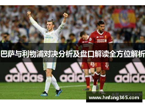 巴萨与利物浦对决分析及盘口解读全方位解析