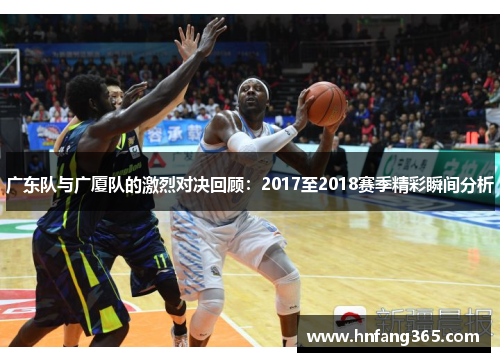 广东队与广厦队的激烈对决回顾：2017至2018赛季精彩瞬间分析