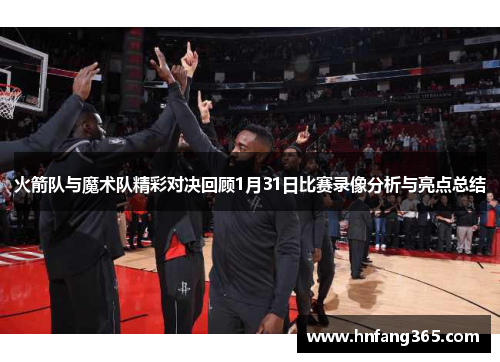 火箭队与魔术队精彩对决回顾1月31日比赛录像分析与亮点总结